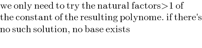 we only need to try the natural factors>1 of  the constant of the resulting polynome. if there′s  no such solution, no base exists  