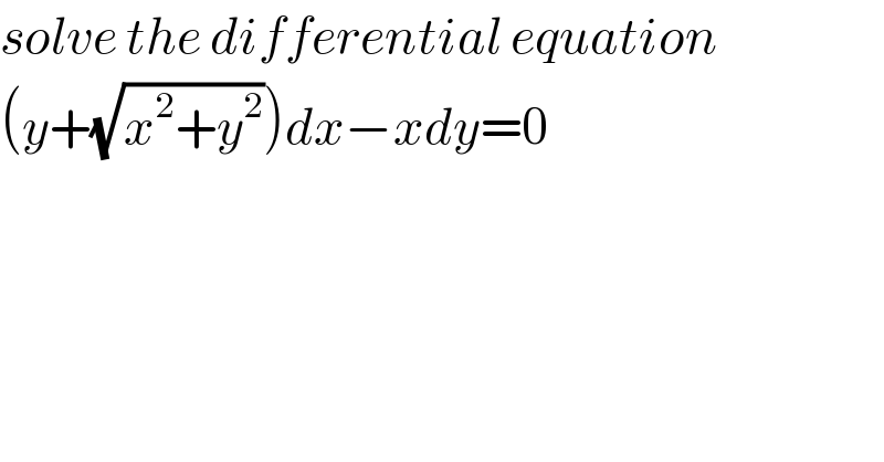 solve the differential equation  (y+(√(x^2 +y^2 )))dx−xdy=0  