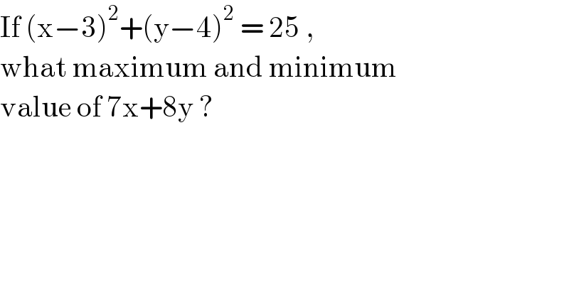 If (x−3)^2 +(y−4)^2  = 25 ,  what maximum and minimum  value of 7x+8y ?  