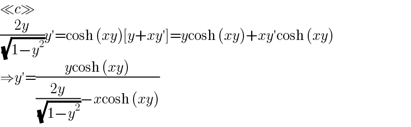 ≪c≫  ((2y)/( (√(1−y^2 ))))y′=cosh (xy)[y+xy′]=ycosh (xy)+xy′cosh (xy)  ⇒y′=((ycosh (xy))/(((2y)/( (√(1−y^2 ))))−xcosh (xy)))  