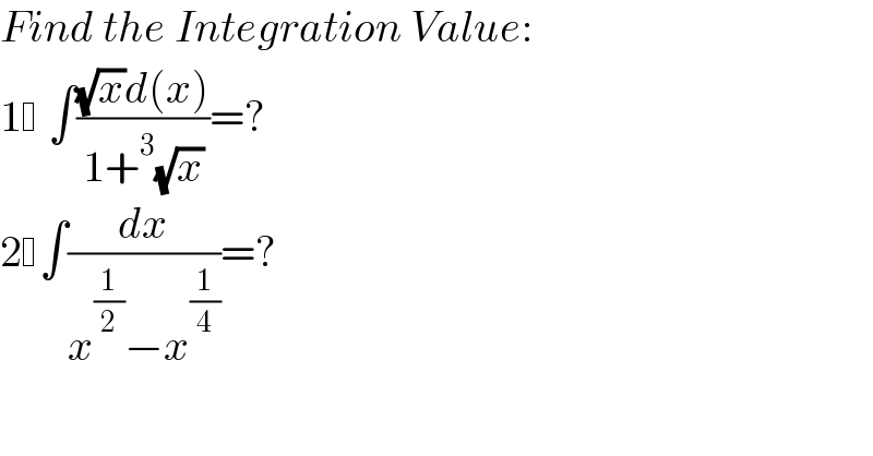 Find the Integration Value:  1  ∫(((√x)d(x))/(1+^3 (√x)))=?  2 ∫(dx/(x^(1/2) −x^(1/4) ))=?  