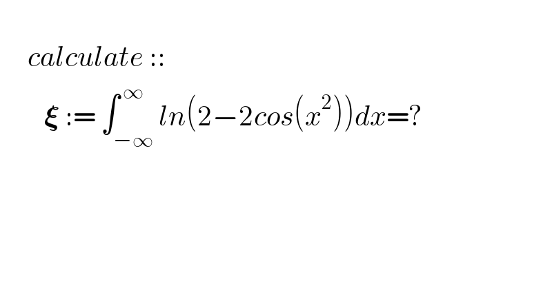        calculate ::          𝛏 := ∫_(−∞) ^( ∞) ln(2−2cos(x^2 ))dx=?    