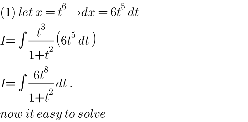 (1) let x = t^6  →dx = 6t^5  dt  I= ∫ (t^3 /(1+t^2 )) (6t^5  dt )  I= ∫ ((6t^8 )/(1+t^2 )) dt .  now it easy to solve  