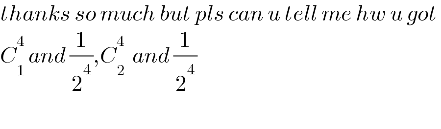 thanks so much but pls can u tell me hw u got   C_1 ^4  and (1/2^4 ),C_2 ^4   and (1/2^4 )    