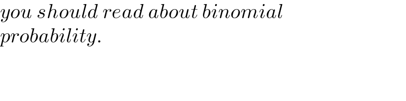 you should read about binomial  probability.  