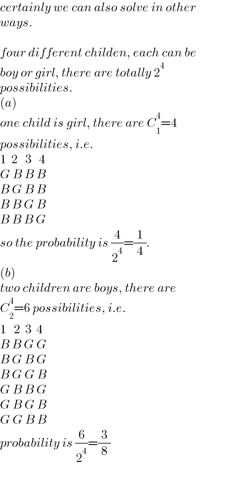 certainly we can also solve in other   ways.    four different childen, each can be  boy or girl, there are totally 2^4    possibilities.  (a)  one child is girl, there are C_1 ^4 =4   possibilities, i.e.  1  2   3   4  G B B B  B G B B  B B G B  B B B G  so the probability is (4/2^4 )=(1/4).  (b)  two children are boys, there are  C_2 ^4 =6 possibilities, i.e.  1   2  3  4  B B G G  B G B G  B G G B  G B B G  G B G B  G G B B  probability is (6/2^4 )=(3/8)  