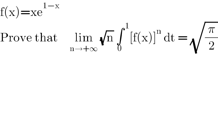 f(x)=xe^(1−x)   Prove that     lim_(n→+∞)  (√n) ∫^( 1) _0 [f(x)]^n  dt = (√(π/2))  