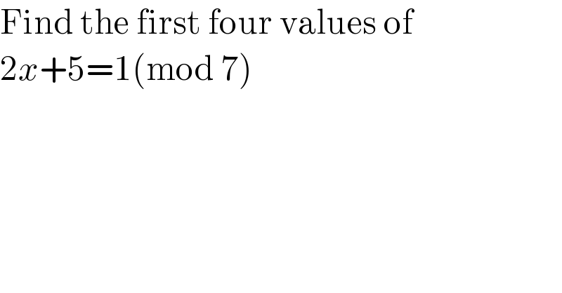 Find the first four values of  2x+5=1(mod 7)  