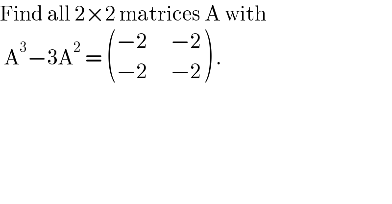 Find all 2×2 matrices A with    A^3 −3A^2  =  (((−2      −2)),((−2      −2)) ) .   