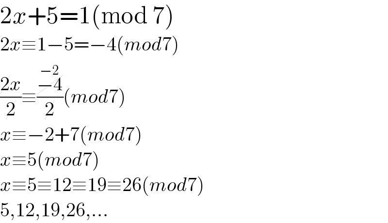 2x+5=1(mod 7)  2x≡1−5=−4(mod7)  ((2x)/2)≡((−4^(−2) )/2)(mod7)  x≡−2+7(mod7)  x≡5(mod7)  x≡5≡12≡19≡26(mod7)  5,12,19,26,...  