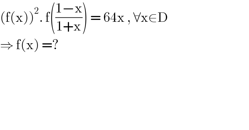 (f(x))^2 . f(((1−x)/(1+x))) = 64x , ∀x∈D  ⇒ f(x) =?  