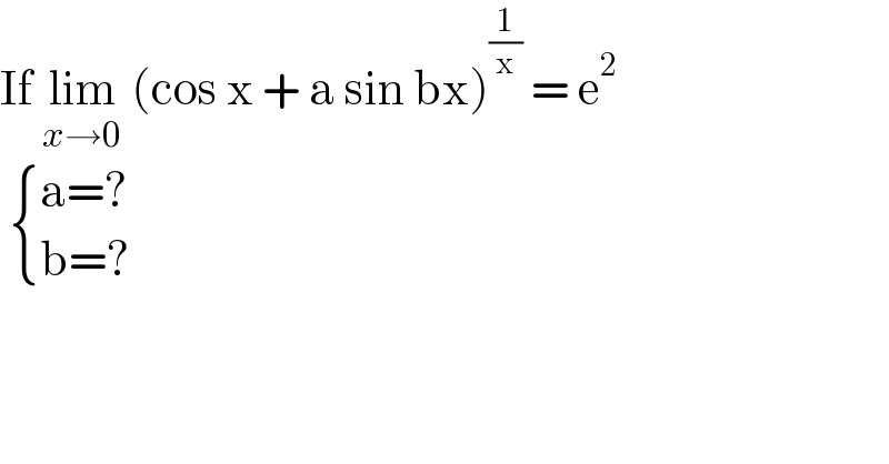 If lim_(x→0)  (cos x + a sin bx)^(1/x)  = e^2     { ((a=?)),((b=?)) :}  