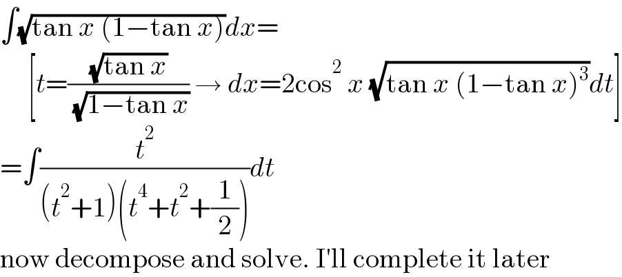 ∫(√(tan x (1−tan x)))dx=       [t=((√(tan x))/( (√(1−tan x)))) → dx=2cos^2  x (√(tan x (1−tan x)^3 ))dt]  =∫(t^2 /((t^2 +1)(t^4 +t^2 +(1/2))))dt  now decompose and solve. I′ll complete it later  