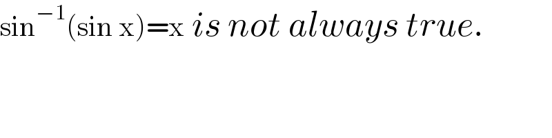 sin^(−1) (sin x)=x is not always true.  