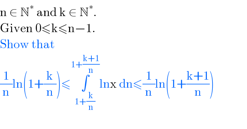 n ∈ N^∗  and k ∈ N^∗ .  Given 0≤k≤n−1.  Show that   (1/n)ln(1+(k/n))≤∫_(1+(k/n)) ^(1+((k+1)/n)) lnx dn≤(1/n)ln(1+((k+1)/n))  