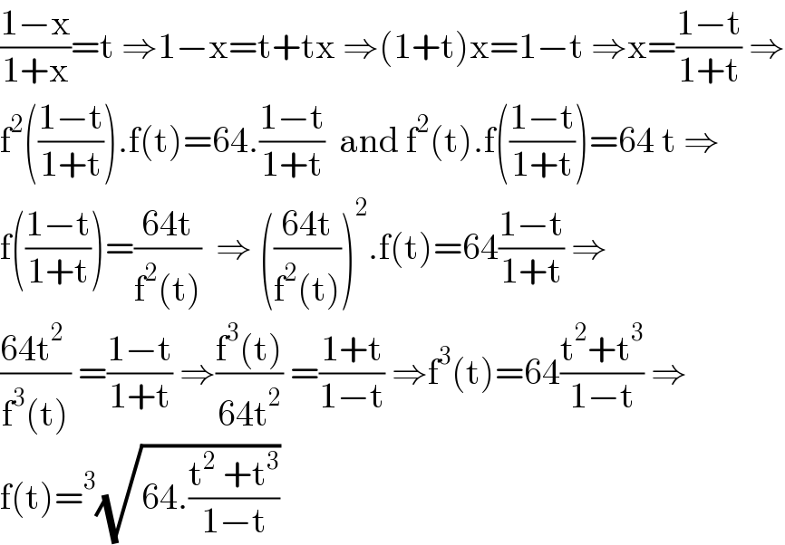 ((1−x)/(1+x))=t ⇒1−x=t+tx ⇒(1+t)x=1−t ⇒x=((1−t)/(1+t)) ⇒  f^2 (((1−t)/(1+t))).f(t)=64.((1−t)/(1+t))  and f^2 (t).f(((1−t)/(1+t)))=64 t ⇒  f(((1−t)/(1+t)))=((64t)/(f^2 (t)))  ⇒ (((64t)/(f^2 (t))))^2 .f(t)=64((1−t)/(1+t)) ⇒  ((64t^2  )/(f^3 (t))) =((1−t)/(1+t)) ⇒((f^3 (t))/(64t^2 )) =((1+t)/(1−t)) ⇒f^3 (t)=64((t^2 +t^3 )/(1−t)) ⇒  f(t)=^3 (√(64.((t^2  +t^3 )/(1−t))))  