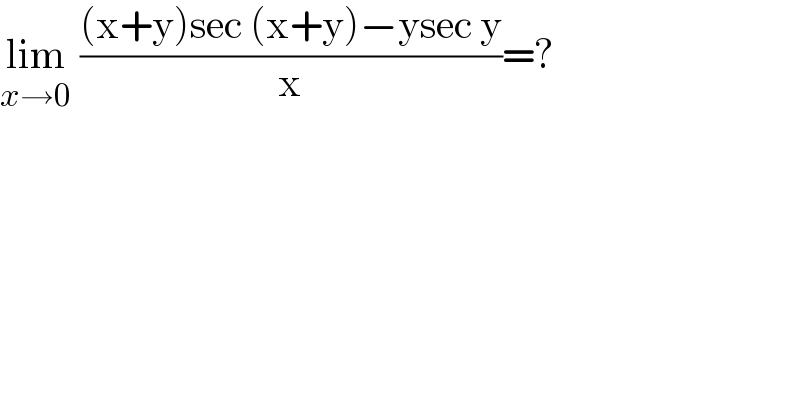 lim_(x→0)  (((x+y)sec (x+y)−ysec y)/x)=?  