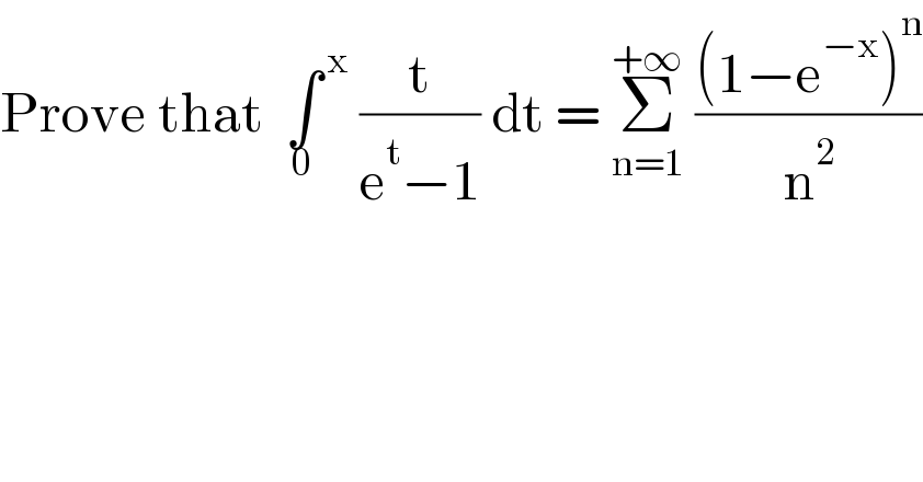 Prove that  ∫^( x) _0  (t/(e^t −1)) dt = Σ_(n=1) ^(+∞)  (((1−e^(−x) )^n )/n^2 )  