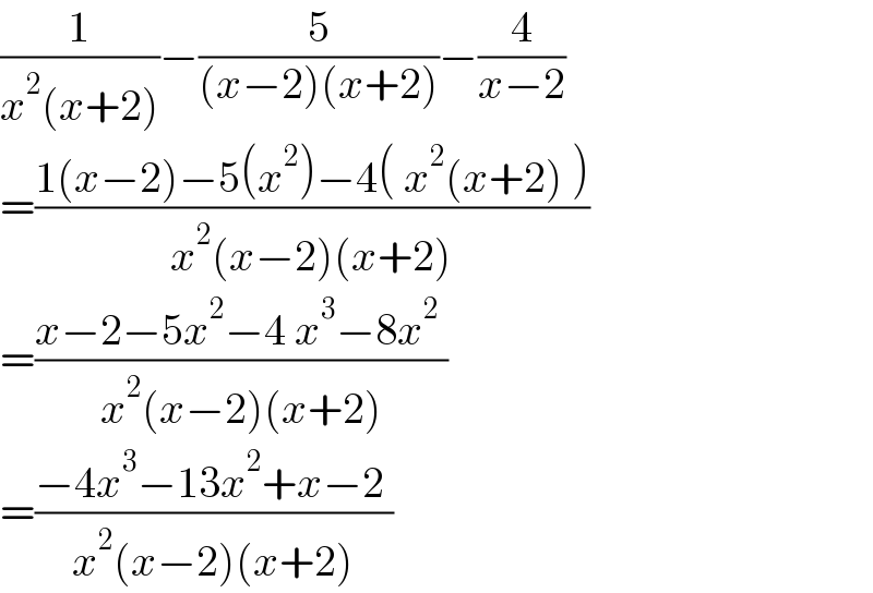 (1/(x^2 (x+2)))−(5/((x−2)(x+2)))−(4/(x−2))  =((1(x−2)−5(x^2 )−4( x^2 (x+2) ))/(x^2 (x−2)(x+2)))  =((x−2−5x^2 −4 x^3 −8x^2  )/(x^2 (x−2)(x+2)))  =((−4x^3 −13x^2 +x−2 )/(x^2 (x−2)(x+2)))  