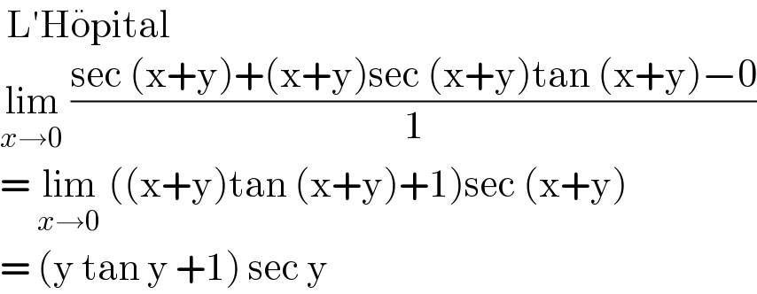  L′Ho^  pital  lim_(x→0)  ((sec (x+y)+(x+y)sec (x+y)tan (x+y)−0)/1)  = lim_(x→0)  ((x+y)tan (x+y)+1)sec (x+y)  = (y tan y +1) sec y   