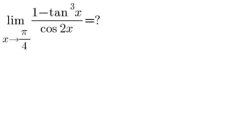  lim_(x→(π/4))  ((1−tan^3 x)/(cos 2x)) =?  