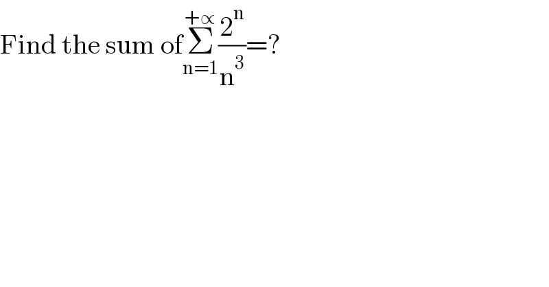 Find the sum ofΣ_(n=1) ^(+∝) (2^n /n^3 )=?  