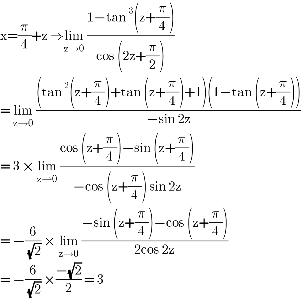 x=(π/4)+z ⇒lim_(z→0)  ((1−tan^3 (z+(π/4)))/(cos (2z+(π/2))))  = lim_(z→0)  (((tan^2 (z+(π/4))+tan (z+(π/4))+1)(1−tan (z+(π/4))))/(−sin 2z))  = 3 × lim_(z→0)  ((cos (z+(π/4))−sin (z+(π/4)))/(−cos (z+(π/4)) sin 2z))  = −(6/( (√2))) × lim_(z→0)  ((−sin (z+(π/4))−cos (z+(π/4)))/(2cos 2z))  = −(6/( (√2))) ×((−(√2))/2) = 3  