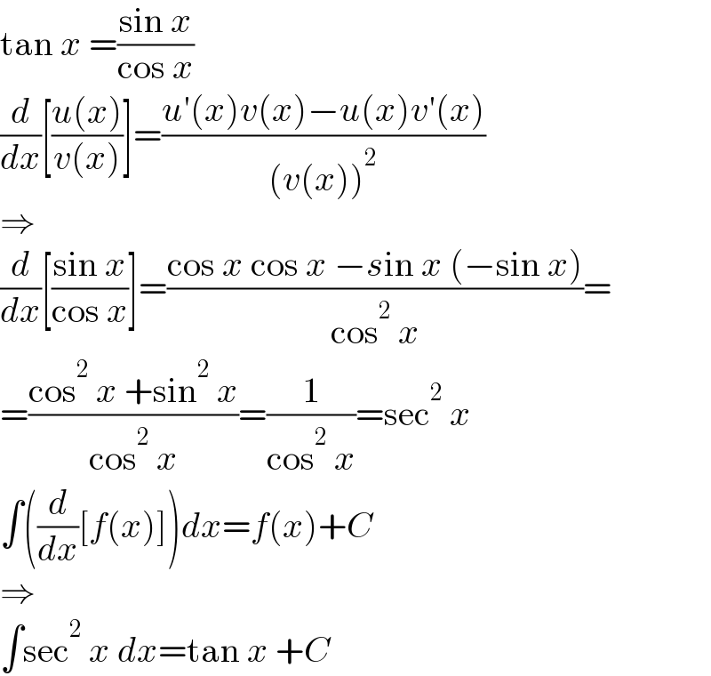 tan x =((sin x)/(cos x))  (d/dx)[((u(x))/(v(x)))]=((u′(x)v(x)−u(x)v′(x))/((v(x))^2 ))  ⇒  (d/dx)[((sin x)/(cos x))]=((cos x cos x −sin x (−sin x))/(cos^2  x))=  =((cos^2  x +sin^2  x)/(cos^2  x))=(1/(cos^2  x))=sec^2  x  ∫((d/dx)[f(x)])dx=f(x)+C  ⇒  ∫sec^2  x dx=tan x +C  