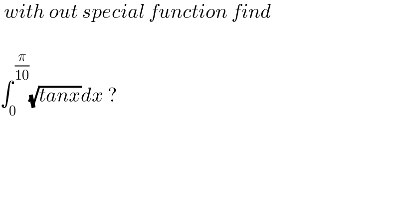  with out special function find    ∫_0 ^( (π/(10))) (√(tanx))dx ?    