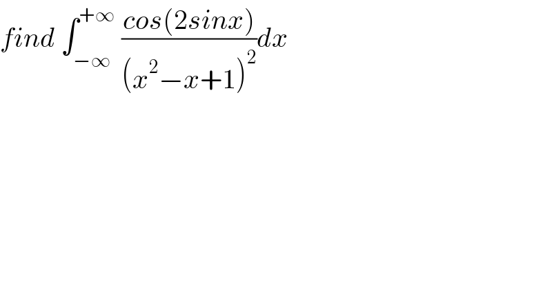 find ∫_(−∞) ^(+∞)  ((cos(2sinx))/((x^2 −x+1)^2 ))dx  