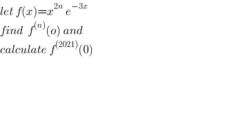 let f(x)=x^(2n)  e^(−3x)   find  f^((n)) (o) and  calculate f^((2021)) (0)  