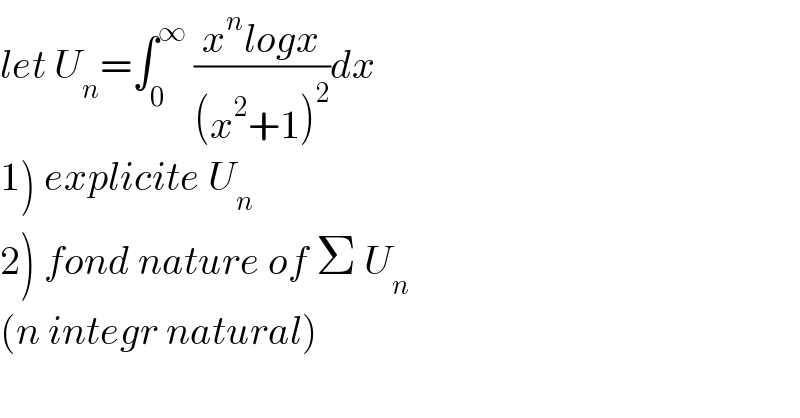 let U_n =∫_0 ^∞  ((x^n logx)/((x^2 +1)^2 ))dx  1) explicite U_n   2) fond nature of Σ U_n   (n integr natural)  