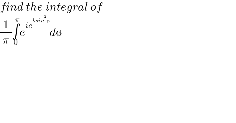 find the integral of   (1/π)∫_0 ^π e^(ie^(ksin^2 ∅) ) d∅  