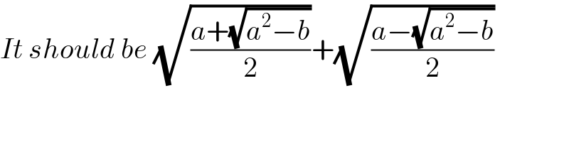 It should be (√((a+(√(a^2 −b)))/2))+(√((a−(√(a^2 −b)))/2))  