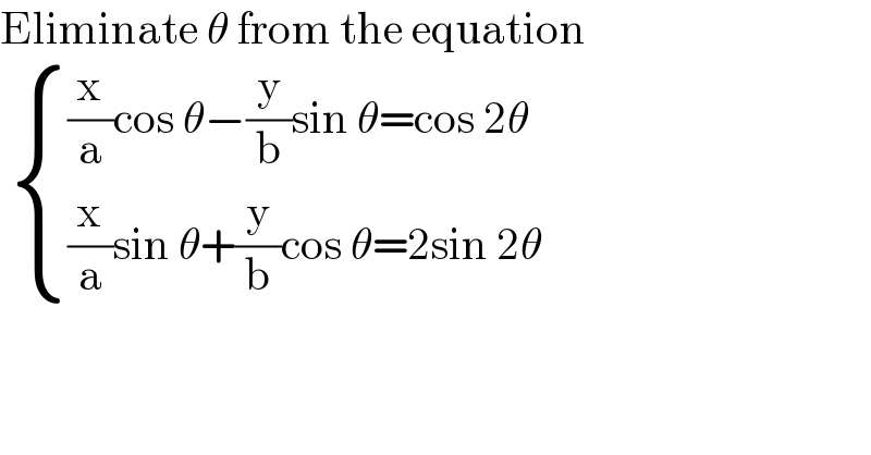 Eliminate θ from the equation    { (((x/a)cos θ−(y/b)sin θ=cos 2θ)),(((x/a)sin θ+(y/b)cos θ=2sin 2θ)) :}  