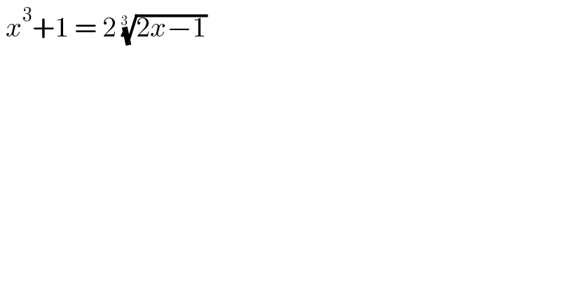  x^3 +1 = 2 ((2x−1))^(1/(3 ))   