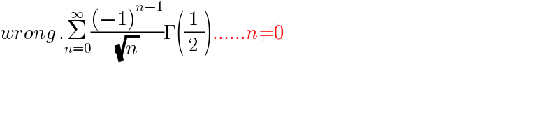 wrong .Σ_(n=0) ^∞ (((−1)^(n−1) )/( (√n)))Γ((1/2))......n≠0  