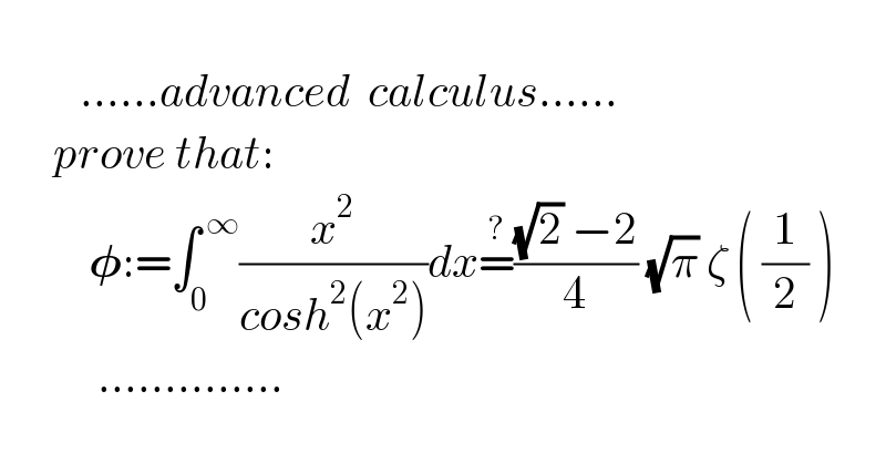                        ......advanced  calculus......        prove that:            𝛗:=∫_0 ^( ∞) (x^2 /(cosh^2 (x^2 )))dx=^? (((√2) −2)/4) (√π) ζ ( (1/2) )              ..............  