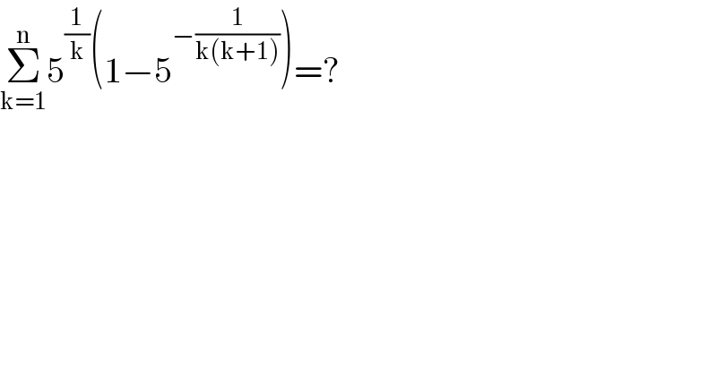 Σ_(k=1) ^n 5^(1/k) (1−5^(−(1/(k(k+1)))) )=?  