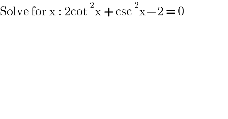 Solve for x : 2cot^2 x + csc^2 x−2 = 0   