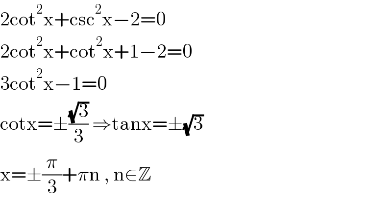 2cot^2 x+csc^2 x−2=0  2cot^2 x+cot^2 x+1−2=0  3cot^2 x−1=0  cotx=±((√3)/3) ⇒tanx=±(√3)  x=±(π/3)+πn , n∈Z  