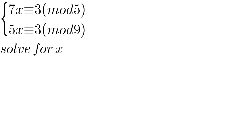  { ((7x≡3(mod5))),((5x≡3(mod9))) :}  solve for x  