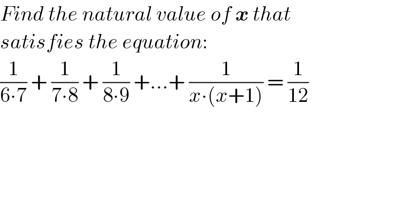 Find the natural value of x that  satisfies the equation:  (1/(6∙7)) + (1/(7∙8)) + (1/(8∙9)) +...+ (1/(x∙(x+1))) = (1/(12))  