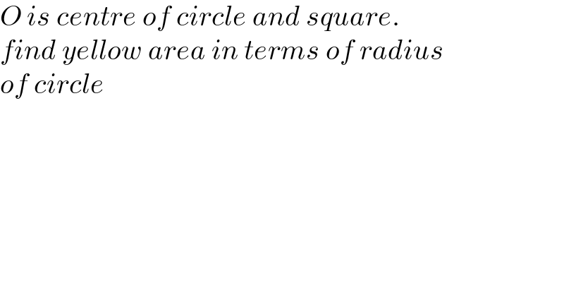 O is centre of circle and square.  find yellow area in terms of radius   of circle  