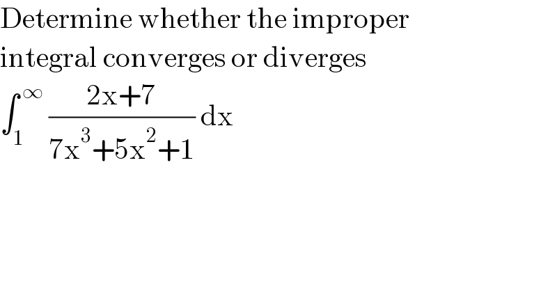 Determine whether the improper  integral converges or diverges   ∫_1 ^( ∞)  ((2x+7)/(7x^3 +5x^2 +1)) dx   