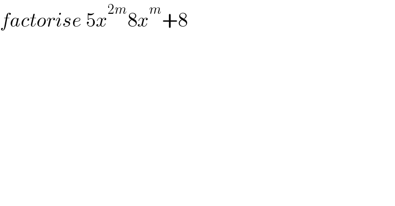 factorise 5x^(2m) 8x^m +8  