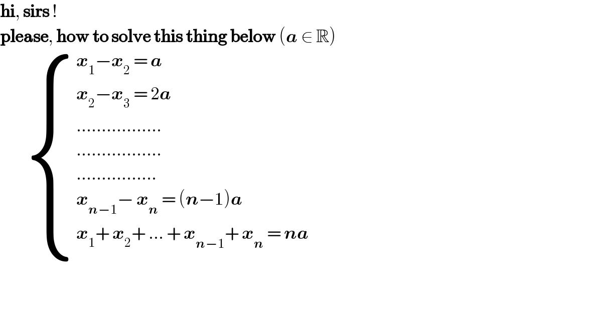 hi, sirs !  please, how to solve this thing below (a ∈ R)            { ((x_1 −x_2  = a)),((x_2 −x_3  = 2a)),((.................)),((.................)),((................)),((x_(n−1) − x_n  = (n−1)a)),((x_1 + x_2 + ... + x_(n−1) + x_n  = na)) :}      