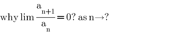 why lim (a_(n+1) /a_n ) = 0? as n→?  