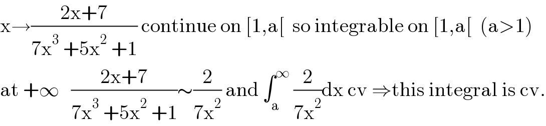 x→((2x+7)/(7x^3  +5x^2  +1)) continue on [1,a[  so integrable on [1,a[  (a>1)  at +∞   ((2x+7)/(7x^3  +5x^2  +1))∼(2/(7x^2 )) and ∫_a ^∞  (2/(7x^2 ))dx cv ⇒this integral is cv.  