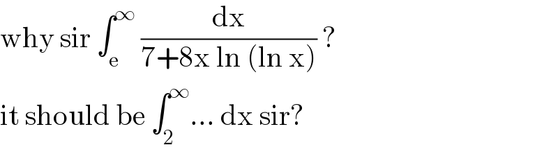 why sir ∫_e ^∞  (dx/(7+8x ln (ln x))) ?  it should be ∫_2 ^∞ ... dx sir?  